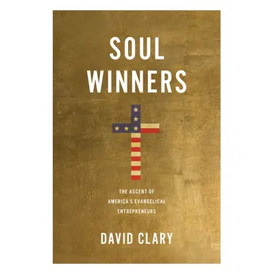 "Soul Winners: The Ascent of America's Evangelical Entrepreneurs" - "" ("Clary David")