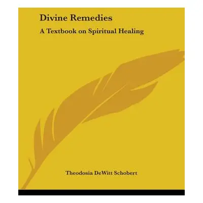 "Divine Remedies: A Textbook on Spiritual Healing" - "" ("Schobert Theodosia DeWitt")