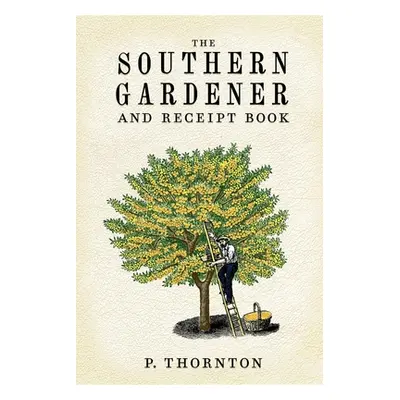 "Southern Gardener and Receipt Book: Containing Directions for Gardening" - "" ("Thornton Phinea