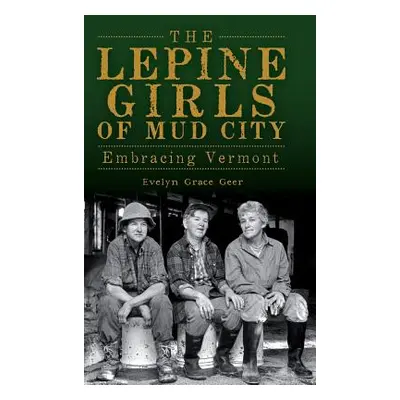 "The Lepine Girls of Mud City: Embracing Vermont" - "" ("Geer Evelyn Grace")