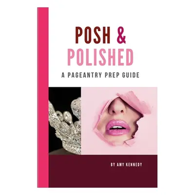 "Posh & Polished: A Pageantry Prep Guide" - "" ("Kennedy Amy")