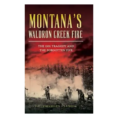 "Montana's Waldron Creek Fire: The 1931 Tragedy and the Forgotten Five" - "" ("Palmer Charles G.