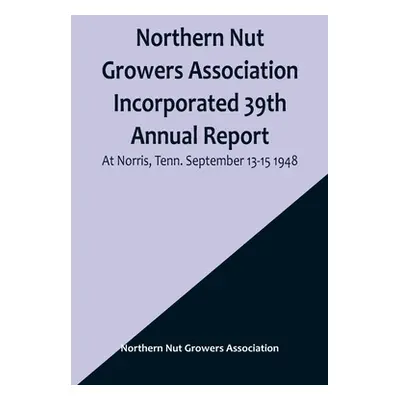 "Northern Nut Growers Association Incorporated 39th Annual Report; At Norris, Tenn. September 13