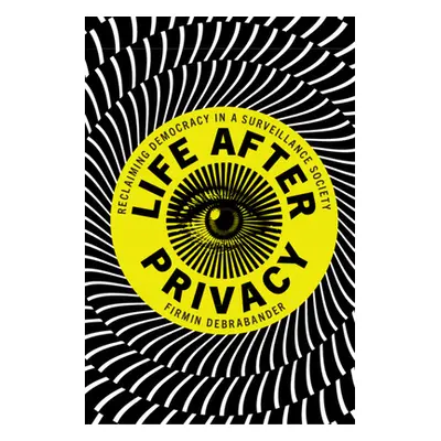 "Life After Privacy: Reclaiming Democracy in a Surveillance Society" - "" ("Debrabander Firmin")