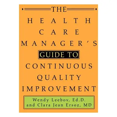 "The Health Care Manager's Guide to Continuous Quality Improvement" - "" ("Leebov Ed D. Wendy")