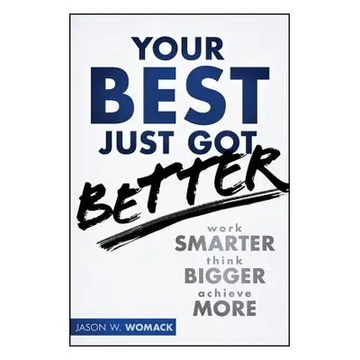 "Your Best Just Got Better: Work Smarter, Think Bigger, Achieve More" - "" ("Womack Jason W.")