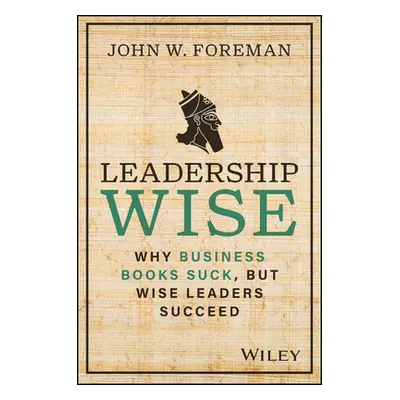 "Leadership Wise: Why Business Books Suck, But Wise Leaders Succeed" - "" ("Foreman John W.")