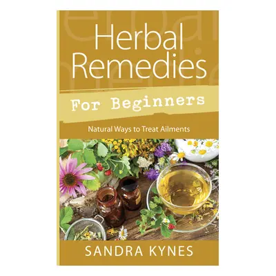 "Herbal Remedies for Beginners: Natural Ways to Treat Ailments" - "" ("Kynes Sandra")