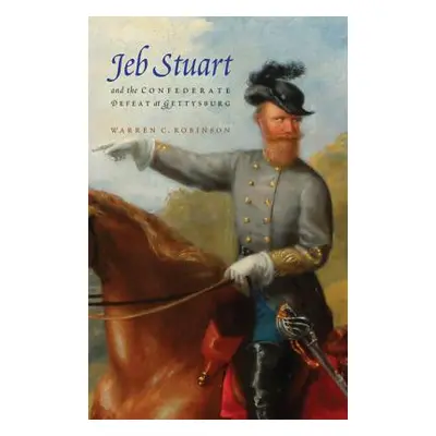 "Jeb Stuart and the Confederate Defeat at Gettysburg" - "" ("Robinson Warren C.")