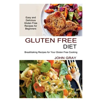 "Gluten Free Diet: Breathtaking Recipes for Your Gluten Free Cooking (Easy and Delicious Gluten 