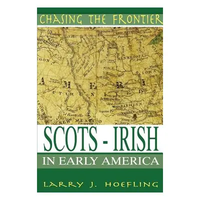 "Chasing The Frontier: Scots-Irish in Early America" - "" ("Hoefling Larry J.")