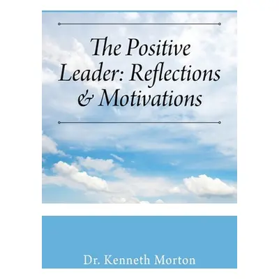 "The Positive Leader: Reflections & Motivations" - "" ("Morton Kenneth")