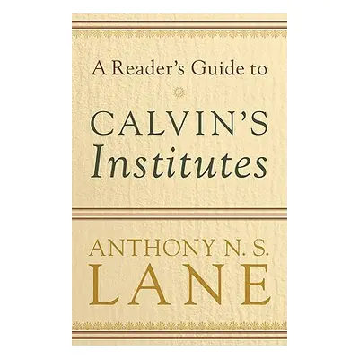 "A Reader's Guide to Calvin's Institutes" - "" ("Lane Anthony N. S.")