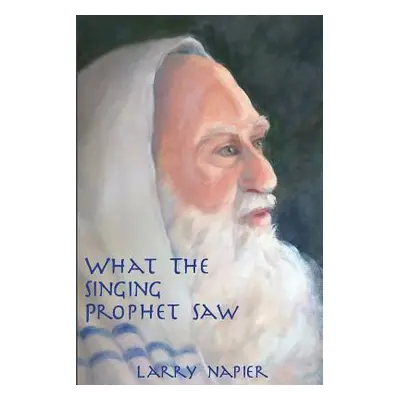 "What the Singing Prophet Saw: Is Changing The-Destiny of Mankind" - "" ("Napier Larry")