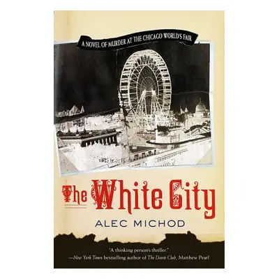 "The White City: A Novel of Murder at the Chicago World's Fair" - "" ("Michod Alec")