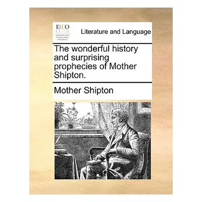 "The Wonderful History and Surprising Prophecies of Mother Shipton." - "" ("Shipton Mother")