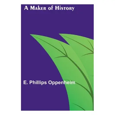 "A Maker of History" - "" ("Phillips Oppenheim E.")