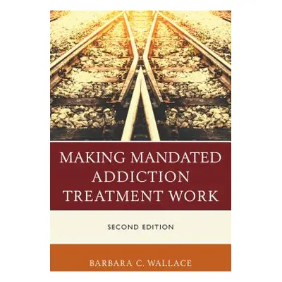 "Making Mandated Addiction Treatment Work, Second Edition" - "" ("Wallace Barbara C.")