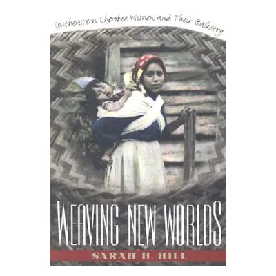 "Weaving New Worlds: Southeastern Cherokee Women and Their Basketry" - "" ("Hill Sarah H.")