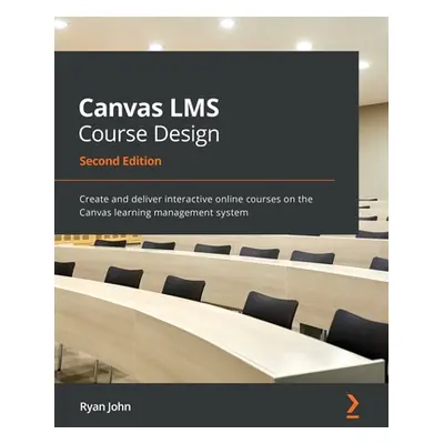 "Canvas LMS Course Design - Second Edition: Create and deliver interactive online courses on the