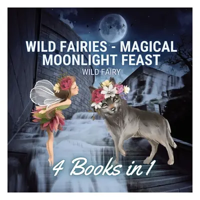 "Wild Fairies - Magical Moonlight Feast: 4 Books in 1" - "" ("Fairy Wild")