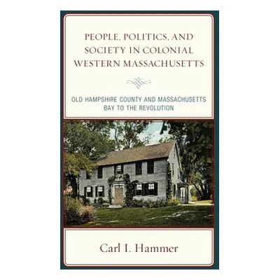 "People, Politics, and Society in Colonial Western Massachusetts: Old Hampshire County and Massa