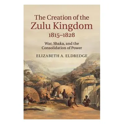 "The Creation of the Zulu Kingdom, 1815-1828" - "" ("Eldredge Elizabeth a.")