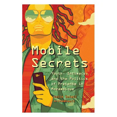 "Mobile Secrets: Youth, Intimacy, and the Politics of Pretense in Mozambique" - "" ("Archambault