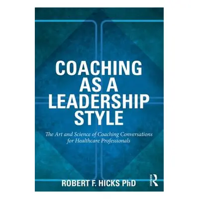 "Coaching as a Leadership Style: The Art and Science of Coaching Conversations for Healthcare Pr