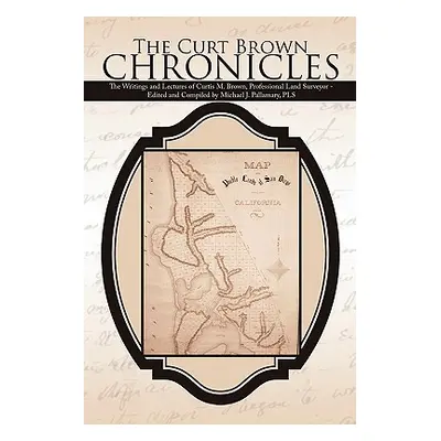 "The Curt Brown Chronicles: The Writings and Lectures of Curtis M. Brown, Professional Land Surv