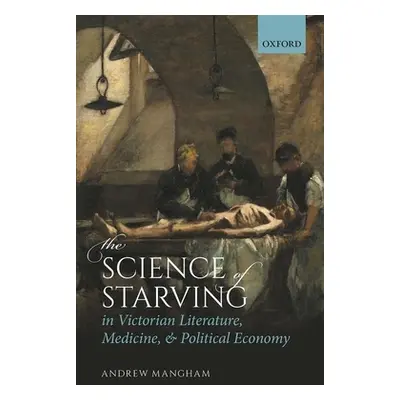 "The Science of Starving in Victorian Literature, Medicine, and Political Economy" - "" ("Mangha