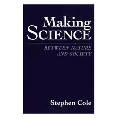 "Making Science: Between Nature and Society" - "" ("Cole Stephen")