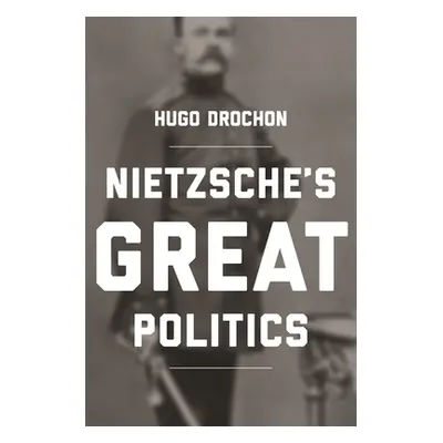 "Nietzsche's Great Politics" - "" ("Drochon Hugo")