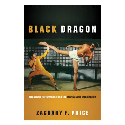 "Black Dragon: Afro Asian Performance and the Martial Arts Imagination" - "" ("Price Zachary F."