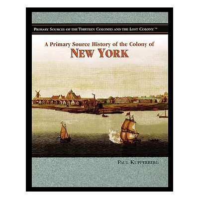 "A Primary Source History of the Colony of New York" - "" ("Kupperberg Paul")