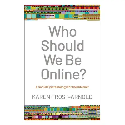 "Who Should We Be Online?: A Social Epistemology for the Internet" - "" ("Frost-Arnold Karen")