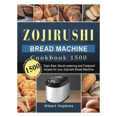 "Zojirushi Bread Machine Cookbook1500: 1500 Days Best, Mouth-watering and Foolproof recipes for 