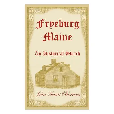 "Fryeburg, Maine: An Historical Sketch" - "" ("Barrows John Stuart")