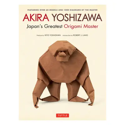 "Akira Yoshizawa, Japan's Greatest Origami Master: Featuring Over 60 Models and 1000 Diagrams by