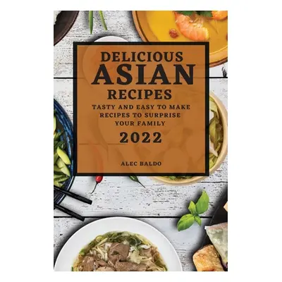 "Delicious Asian Recipes 2022: Tasty and Easy to Make Recipes to Surprise Your Family" - "" ("Ba