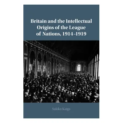 "Britain and the Intellectual Origins of the League of Nations, 1914-1919" - "" ("Kaiga Sakiko")