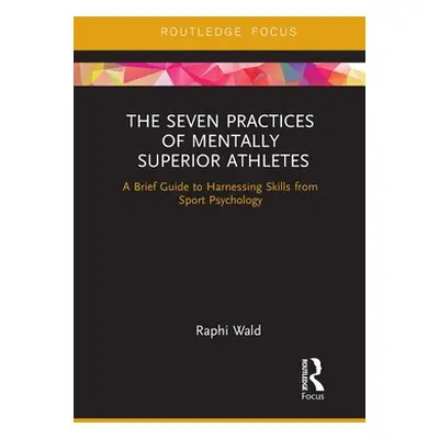 "The Seven Practices of Mentally Superior Athletes: Harnessing Skills from Sport Psychology" - "