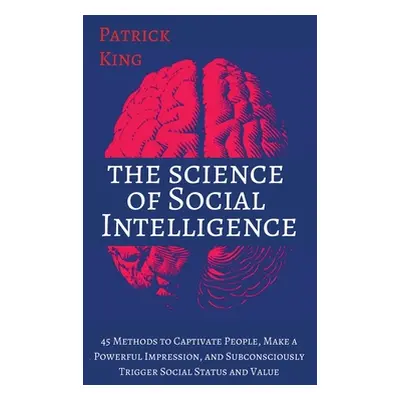 "The Science of Social Intelligence: 45 Methods to Captivate People, Make a Powerful Impression,