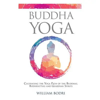 "Buddha Yoga: Cultivating the Yoga Path of the Buddhas, Bodhisattvas and Guardian Spirits" - "" 