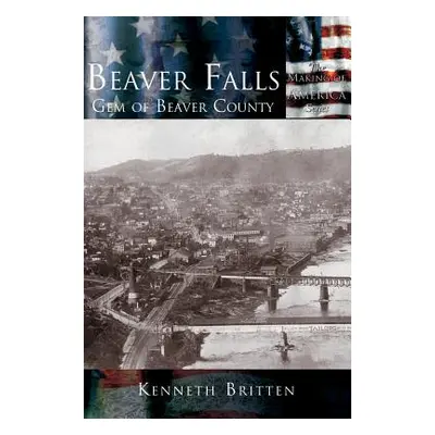 "Beaver Falls: Gem of Beaver County" - "" ("Britten Kenneth")