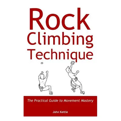 "Rock Climbing Technique: The Practical Guide to Movement Mastery" - "" ("Kettle John")