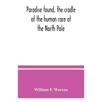 "Paradise found, the cradle of the human race at the North Pole: a study of the primitive world"