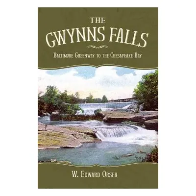 "The Gwynns Falls: Baltimore Greenway to the Chesapeake Bay" - "" ("Orser W. Edward")