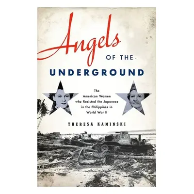 "Angels of the Underground: The American Women Who Resisted the Japanese in the Philippines in W