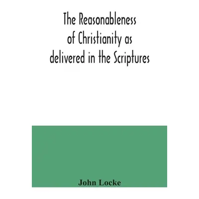 "The reasonableness of Christianity as delivered in the Scriptures" - "" ("Locke John")